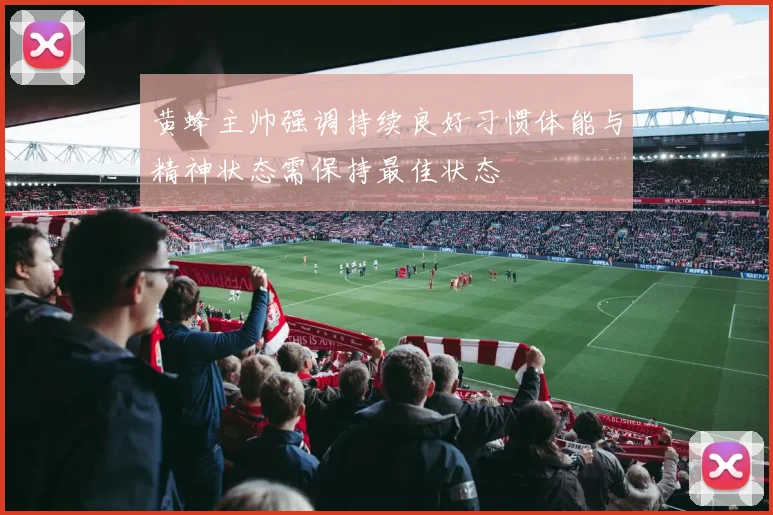黄蜂主帅强调持续良好习惯体能与精神状态需保持最佳状态