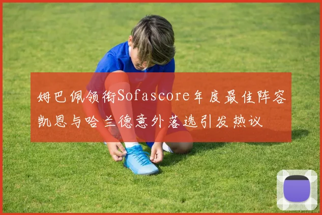 姆巴佩领衔Sofascore年度最佳阵容凯恩与哈兰德意外落选引发热议