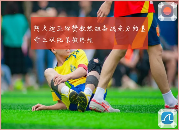 阿夫迪亚称赞教练组备战充分约基奇三双纪录被终结