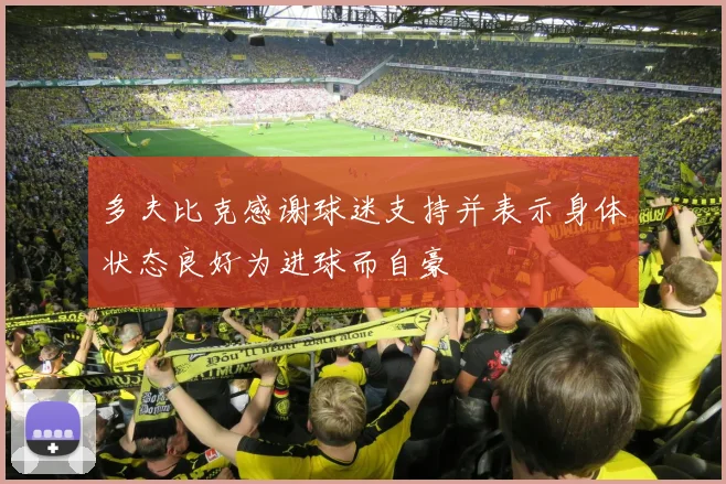 多夫比克感谢球迷支持并表示身体状态良好为进球而自豪