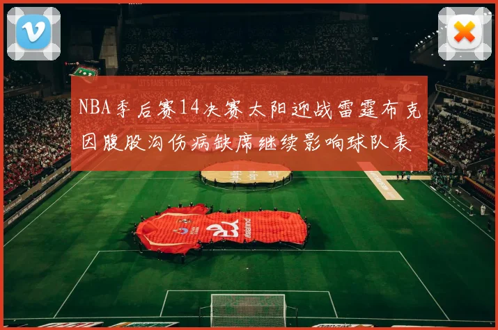 NBA季后赛14决赛太阳迎战雷霆布克因腹股沟伤病缺席继续影响球队表现