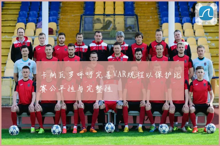 卡纳瓦罗呼吁完善VAR规程以保护比赛公平性与完整性