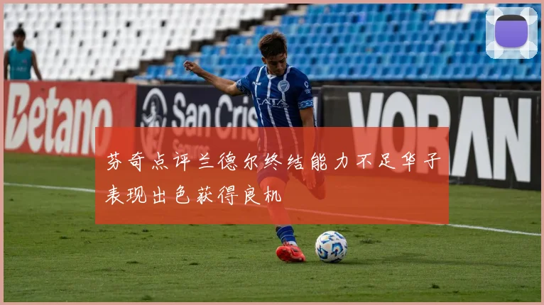 芬奇点评兰德尔终结能力不足华子表现出色获得良机