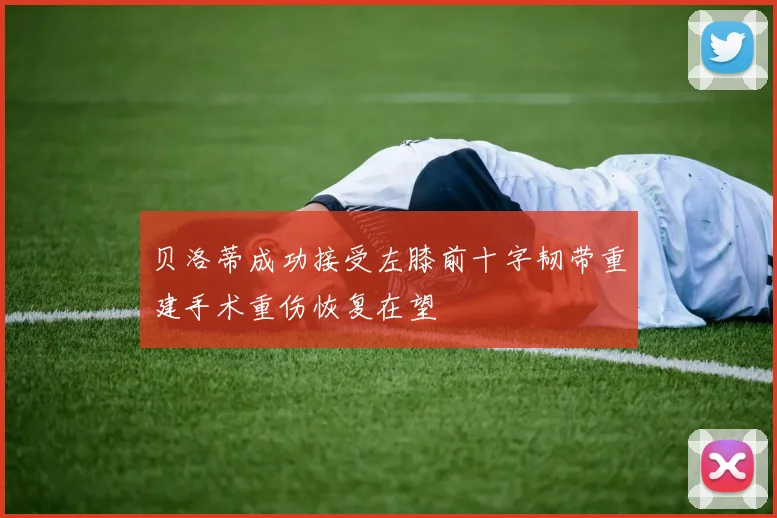 贝洛蒂成功接受左膝前十字韧带重建手术重伤恢复在望