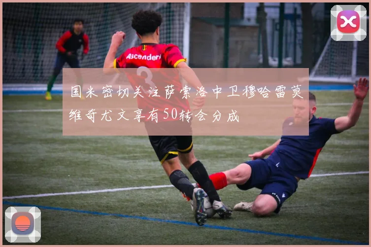 国米密切关注萨索洛中卫穆哈雷莫维奇尤文享有50转会分成