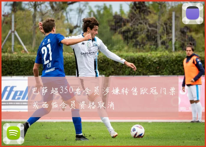 巴萨超350名会员涉嫌转售欧冠门票或面临会员资格取消