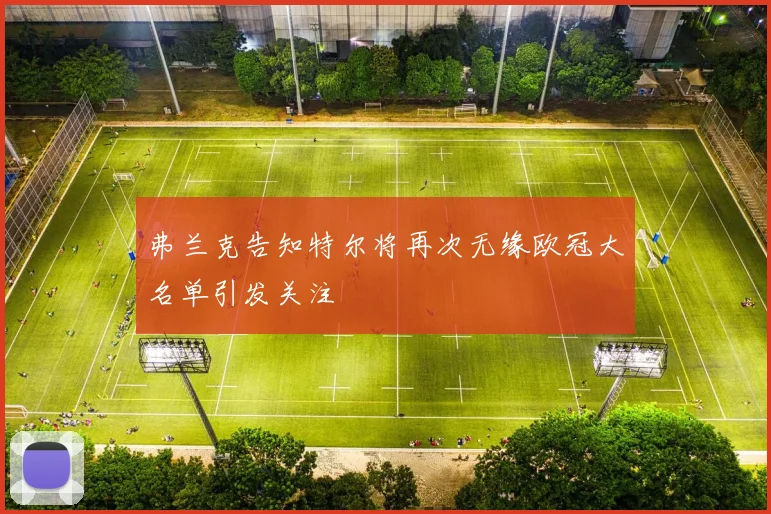 弗兰克告知特尔将再次无缘欧冠大名单引发关注