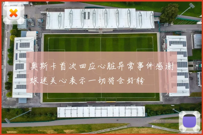 奥斯卡首次回应心脏异常事件感谢球迷关心表示一切将会好转