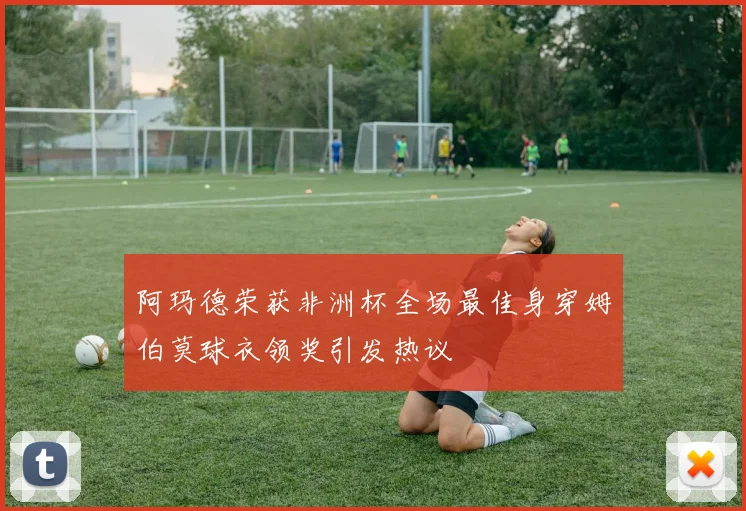 阿玛德荣获非洲杯全场最佳身穿姆伯莫球衣领奖引发热议