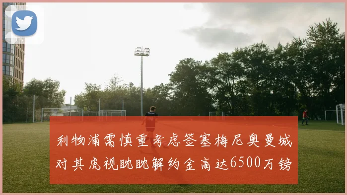 利物浦需慎重考虑签塞梅尼奥曼城对其虎视眈眈解约金高达6500万镑