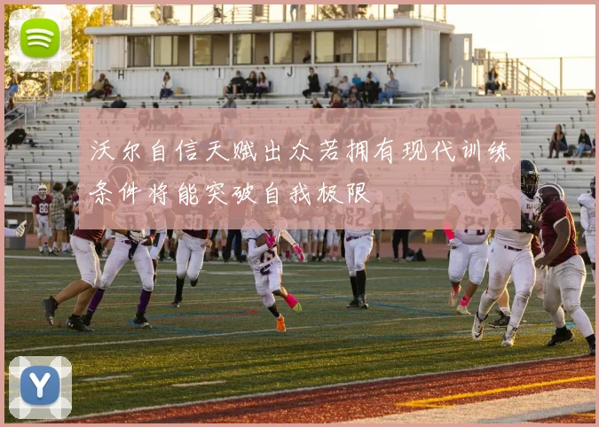 沃尔自信天赋出众若拥有现代训练条件将能突破自我极限