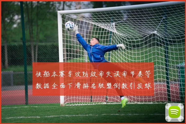 快船本赛季攻防效率失误率节奏等数据全面下滑排名联盟倒数引发球迷担忧