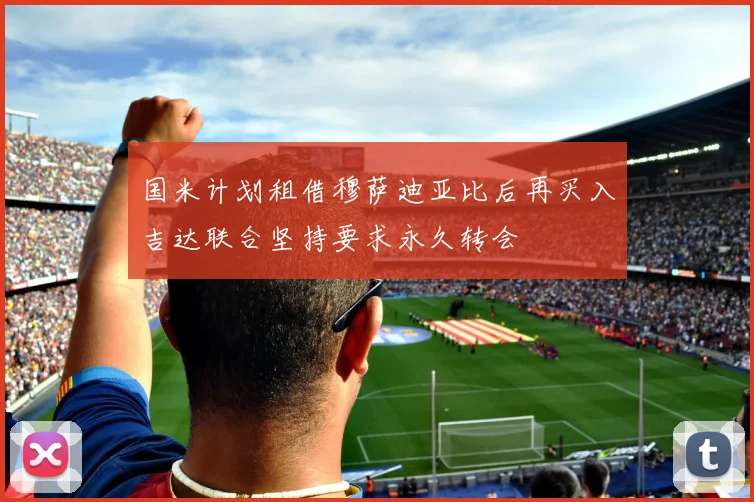国米计划租借穆萨迪亚比后再买入吉达联合坚持要求永久转会