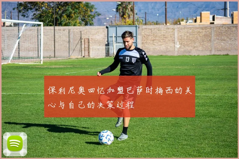 保利尼奥回忆加盟巴萨时梅西的关心与自己的决策过程