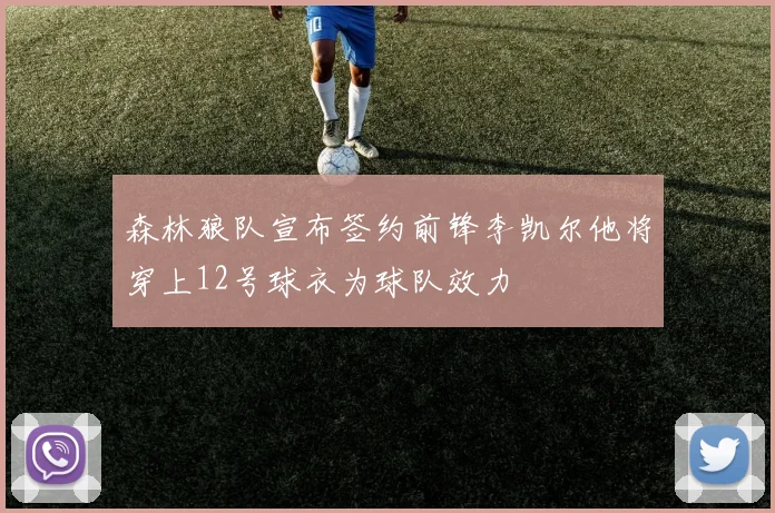 森林狼队宣布签约前锋李凯尔他将穿上12号球衣为球队效力
