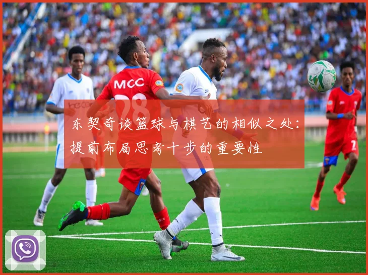 东契奇谈篮球与棋艺的相似之处：提前布局思考十步的重要性