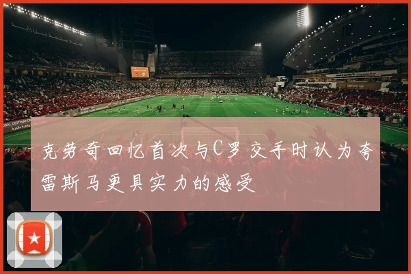 克劳奇回忆首次与C罗交手时认为夸雷斯马更具实力的感受