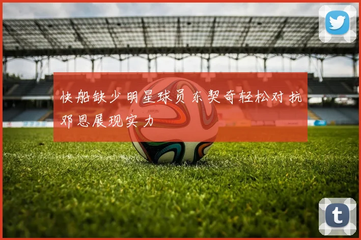 快船缺少明星球员东契奇轻松对抗邓恩展现实力